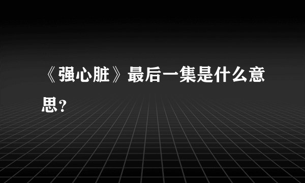 《强心脏》最后一集是什么意思？