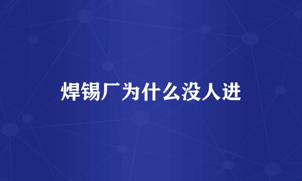 焊锡厂为什么没人进