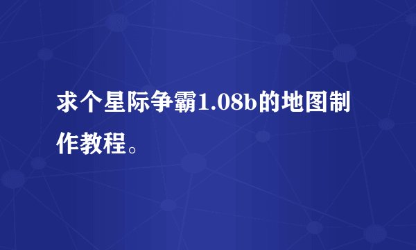 求个星际争霸1.08b的地图制作教程。