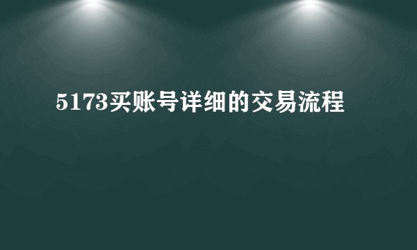 5173买账号详细的交易流程