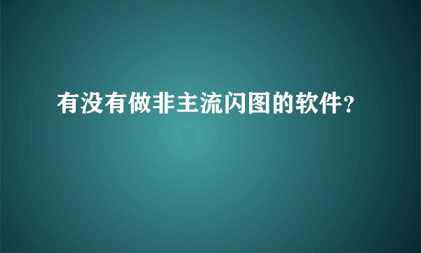 有没有做非主流闪图的软件？
