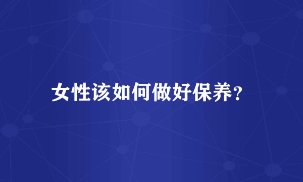 女性该如何做好保养?