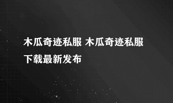 木瓜奇迹私服 木瓜奇迹私服下载最新发布