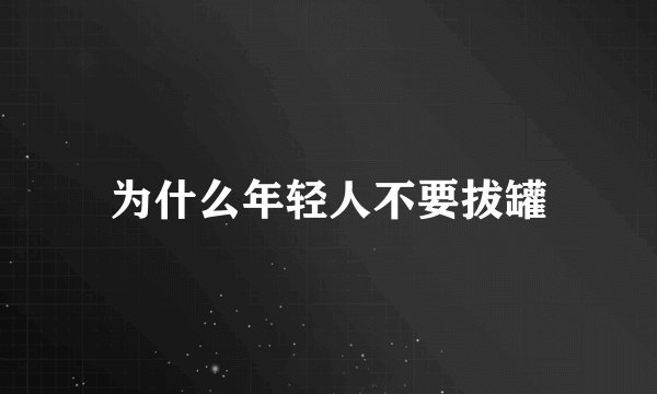 为什么年轻人不要拔罐