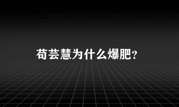 苟芸慧为什么爆肥？