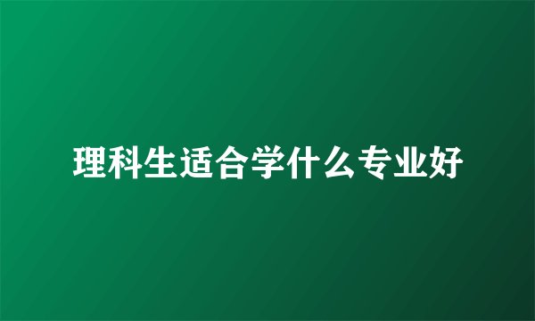 理科生适合学什么专业好