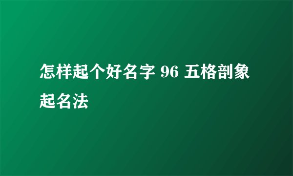 怎样起个好名字 96 五格剖象起名法