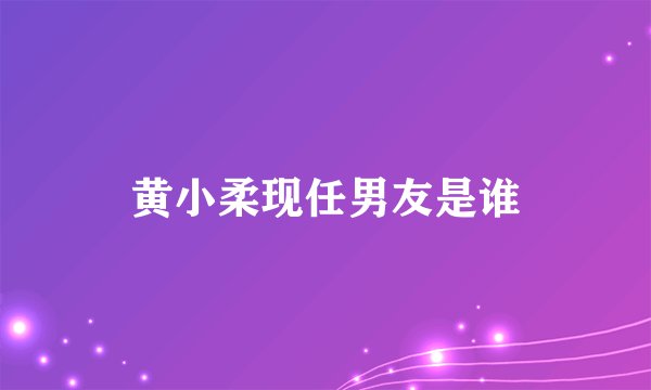 黄小柔现任男友是谁