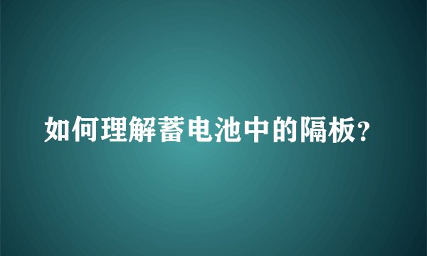 如何理解蓄电池中的隔板？