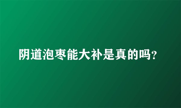 阴道泡枣能大补是真的吗？