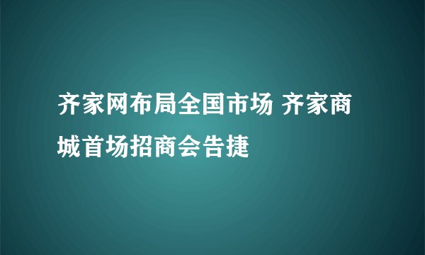 齐家网布局全国市场 齐家商城首场招商会告捷
