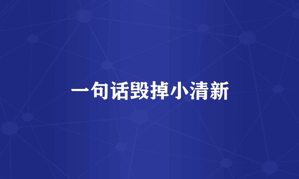 一句话毁掉小清新