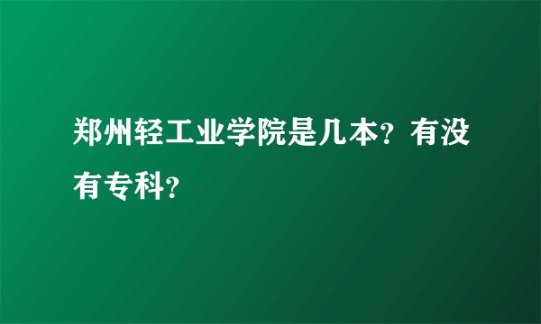 郑州轻工业学院是几本？有没有专科？