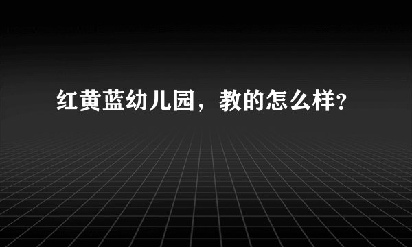 红黄蓝幼儿园,教的怎么样?