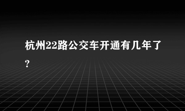 杭州22路公交车开通有几年了?