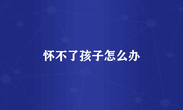 怀不了孩子怎么办