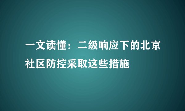 一文读懂:二级响应下的北京社区防控采取这些措施