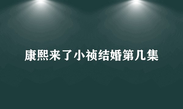 康熙来了小祯结婚第几集