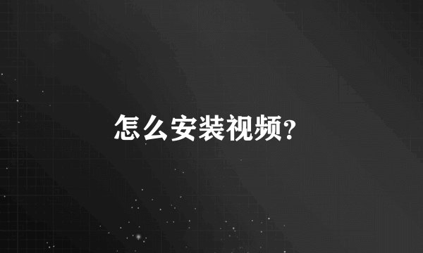 怎么安装视频？