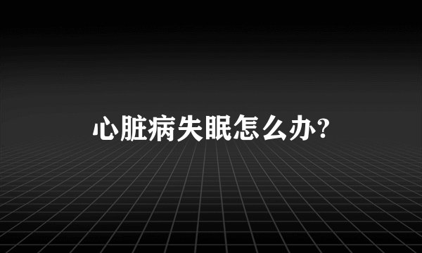 心脏病失眠怎么办?