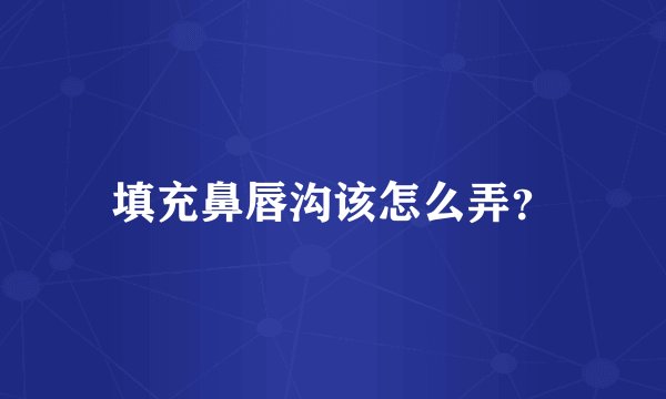 填充鼻唇沟该怎么弄？