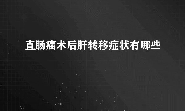 直肠癌术后肝转移症状有哪些