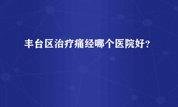 丰台区治疗痛经哪个医院好？