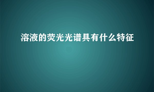 溶液的荧光光谱具有什么特征