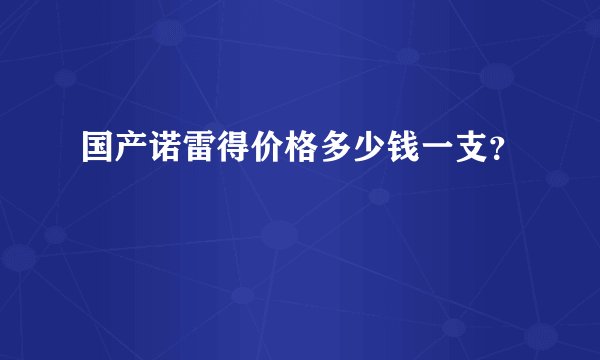 国产诺雷得价格多少钱一支？