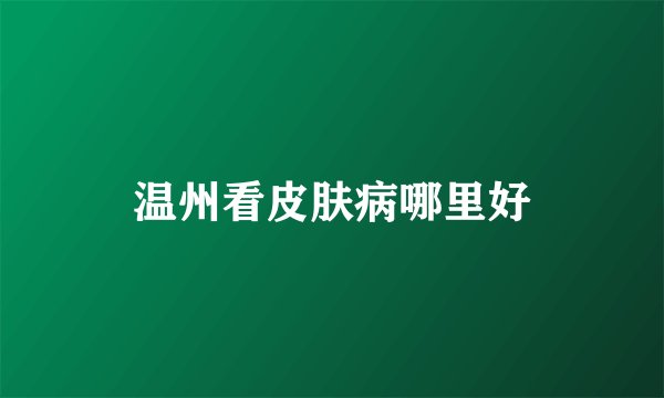温州看皮肤病哪里好