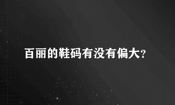百丽的鞋码有没有偏大？