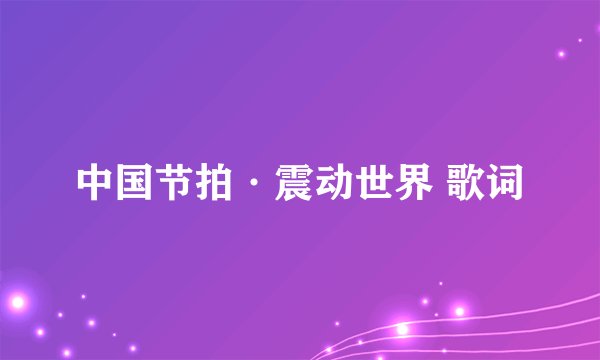 中国节拍·震动世界 歌词