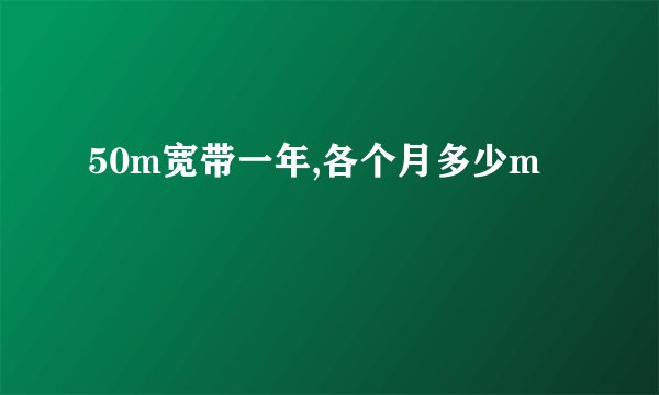 50m宽带一年,各个月多少m