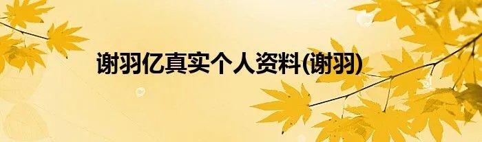 谢羽亿真实个人资料(谢羽)