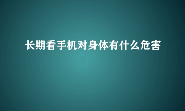 长期看手机对身体有什么危害