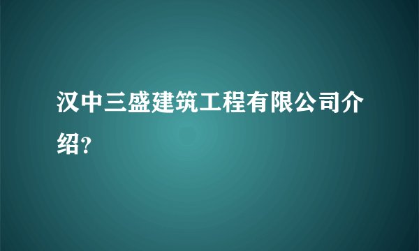 汉中三盛建筑工程有限公司介绍？