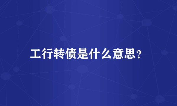 工行转债是什么意思？