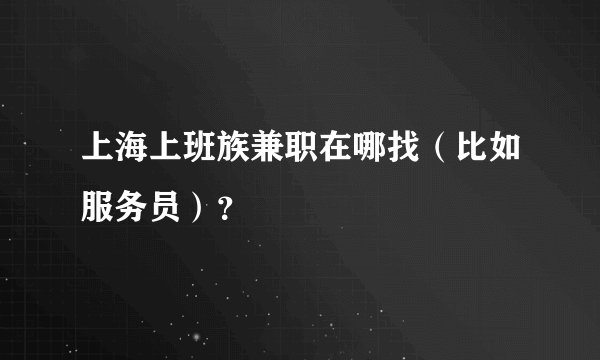 上海上班族兼职在哪找（比如服务员）？
