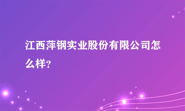 江西萍钢实业股份有限公司怎么样？