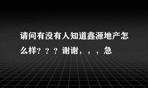 请问有没有人知道鑫源地产怎么样???谢谢,,,急