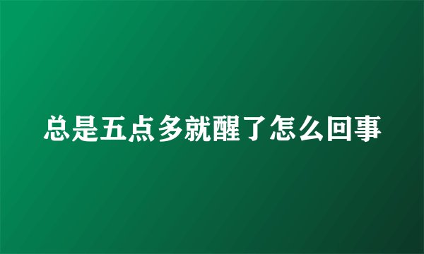 总是五点多就醒了怎么回事