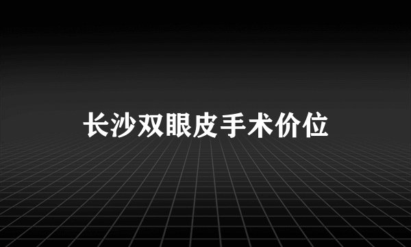 长沙双眼皮手术价位