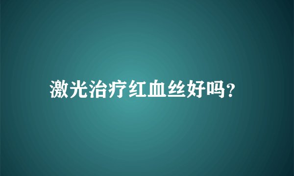 激光治疗红血丝好吗?