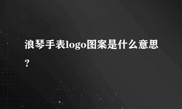 浪琴手表logo图案是什么意思？