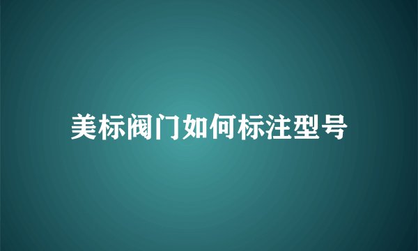 美标阀门如何标注型号