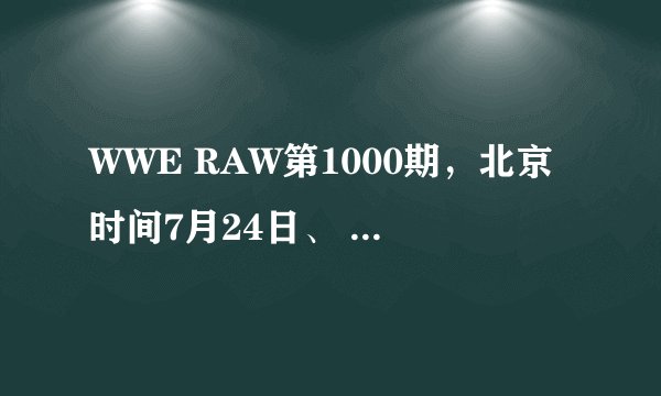 WWE RAW第1000期,北京时间7月24日、 听说会有很多老明星回归、