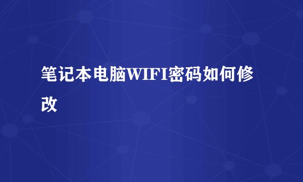 笔记本电脑WIFI密码如何修改