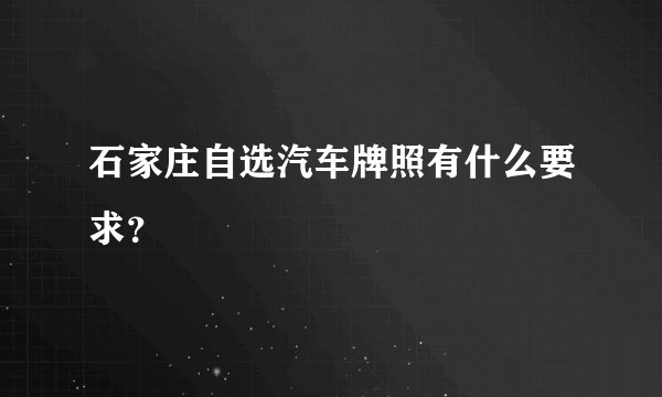 石家庄自选汽车牌照有什么要求？