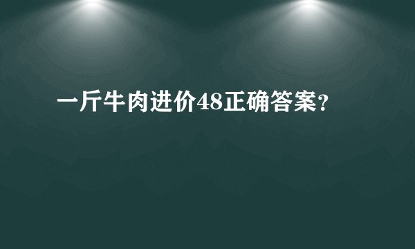 一斤牛肉进价48正确答案?