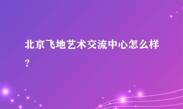 北京飞地艺术交流中心怎么样？